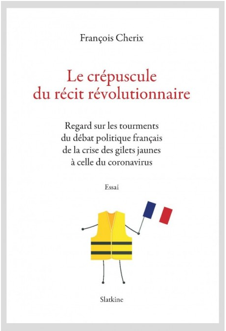 Livre - LE CRÉPUSCULE DU RÉCIT RÉVOLUTIONNAIRE Regard sur le tourments du débat politique français de la crise des gilets jaunes à celle du coronavirus